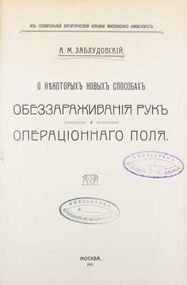Заблудовский А.М. О некоторых новых способах обеззараживания рук и операционного поля / Из госпитальной клиники Московского университета. М.: Т-во скоропеч. А.А. Левенсон, 1911. 